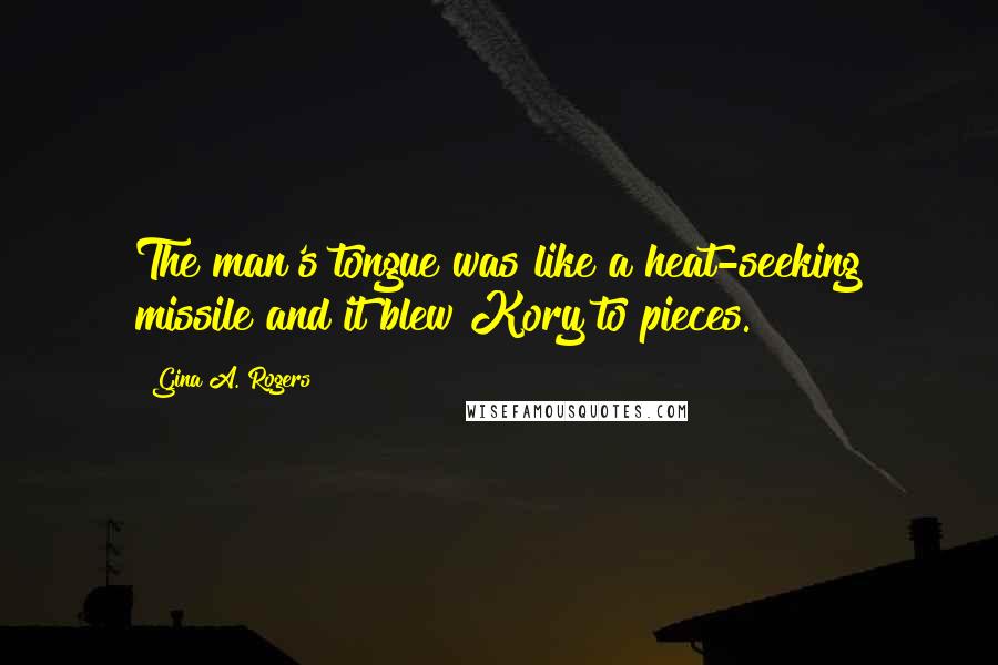 Gina A. Rogers Quotes: The man's tongue was like a heat-seeking missile and it blew Kory to pieces.
