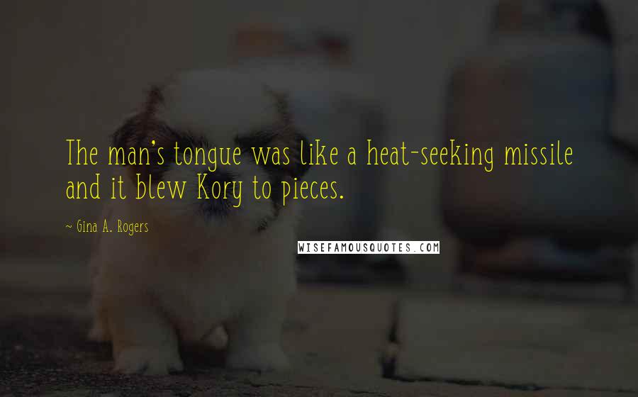 Gina A. Rogers Quotes: The man's tongue was like a heat-seeking missile and it blew Kory to pieces.