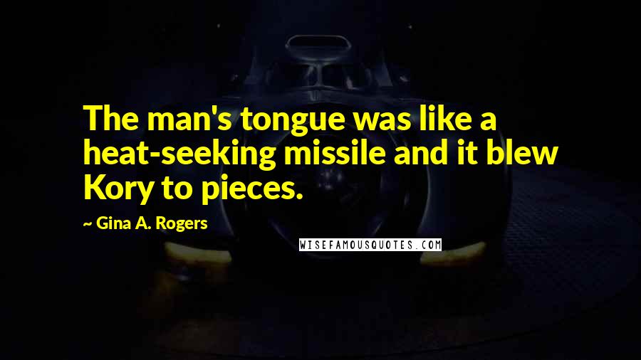 Gina A. Rogers Quotes: The man's tongue was like a heat-seeking missile and it blew Kory to pieces.