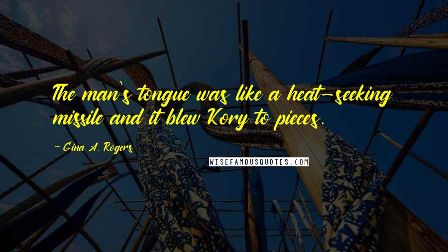 Gina A. Rogers Quotes: The man's tongue was like a heat-seeking missile and it blew Kory to pieces.