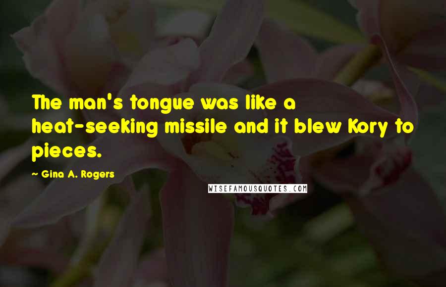 Gina A. Rogers Quotes: The man's tongue was like a heat-seeking missile and it blew Kory to pieces.