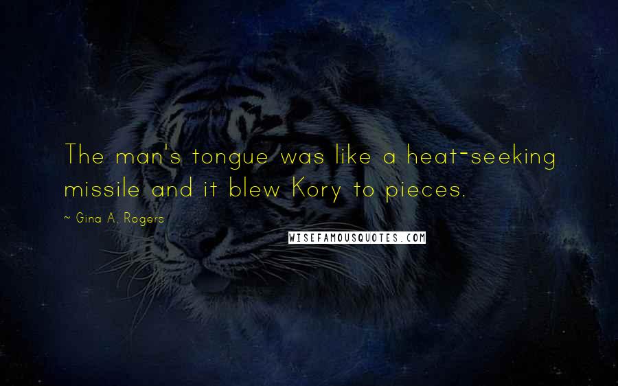 Gina A. Rogers Quotes: The man's tongue was like a heat-seeking missile and it blew Kory to pieces.