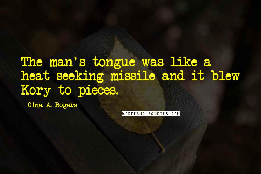 Gina A. Rogers Quotes: The man's tongue was like a heat-seeking missile and it blew Kory to pieces.
