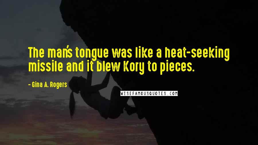 Gina A. Rogers Quotes: The man's tongue was like a heat-seeking missile and it blew Kory to pieces.