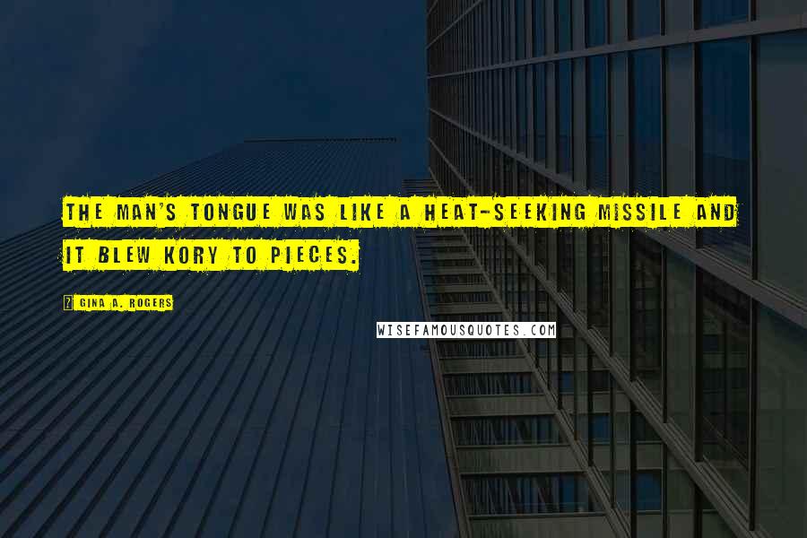 Gina A. Rogers Quotes: The man's tongue was like a heat-seeking missile and it blew Kory to pieces.