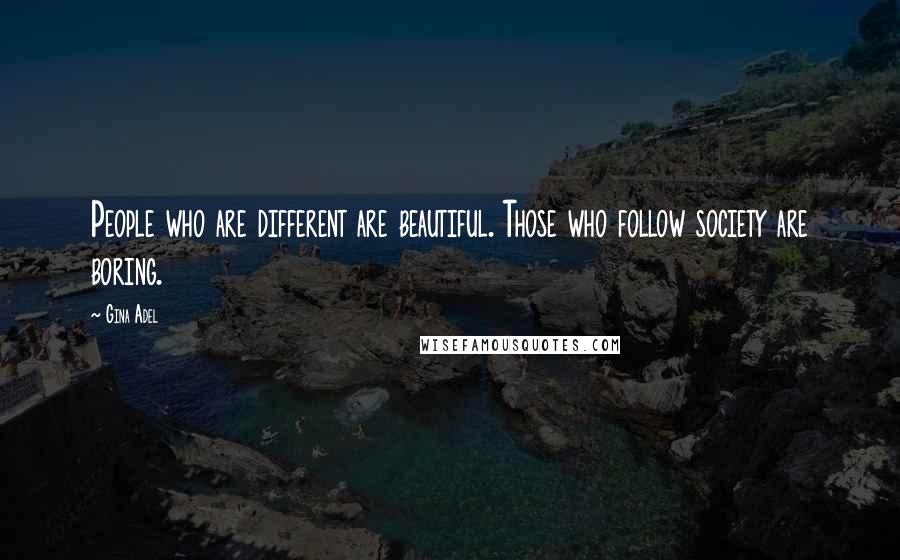 Gina Adel Quotes: People who are different are beautiful. Those who follow society are boring.