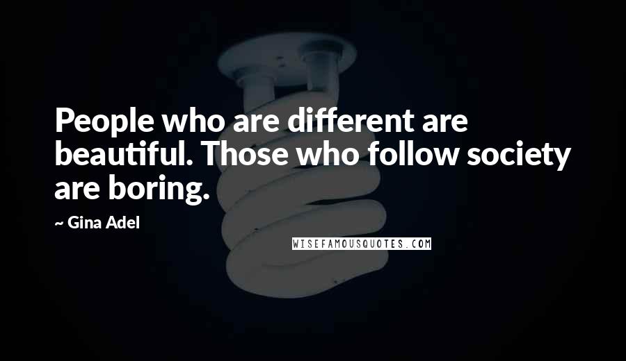 Gina Adel Quotes: People who are different are beautiful. Those who follow society are boring.