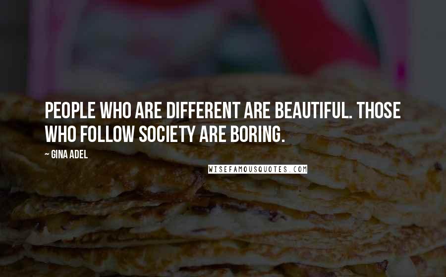 Gina Adel Quotes: People who are different are beautiful. Those who follow society are boring.