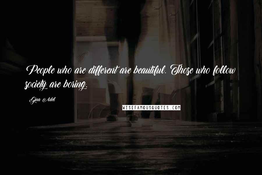 Gina Adel Quotes: People who are different are beautiful. Those who follow society are boring.