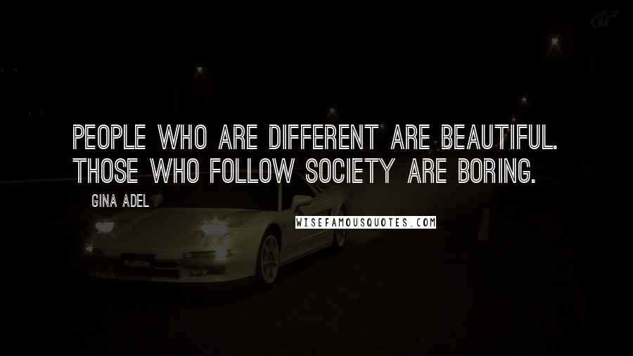Gina Adel Quotes: People who are different are beautiful. Those who follow society are boring.