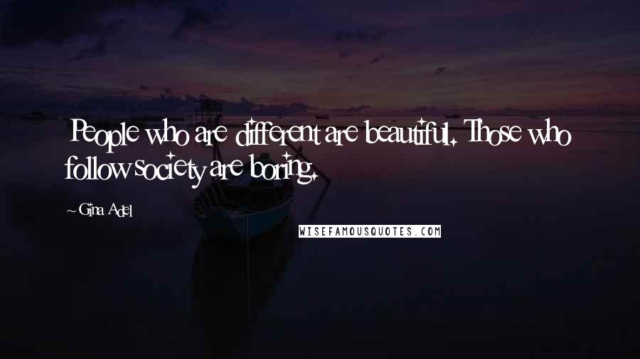 Gina Adel Quotes: People who are different are beautiful. Those who follow society are boring.