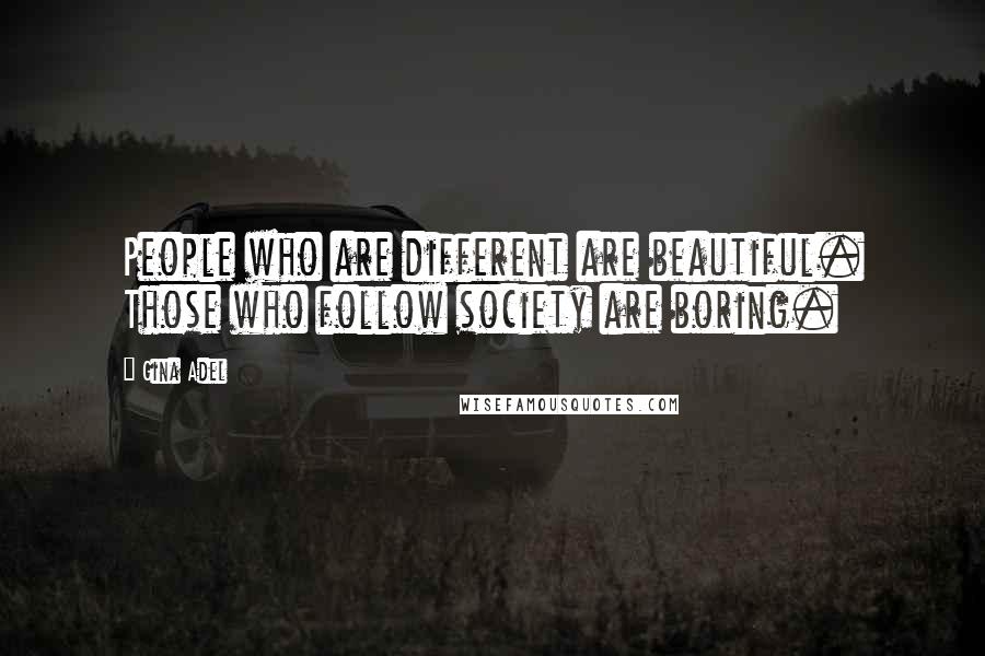 Gina Adel Quotes: People who are different are beautiful. Those who follow society are boring.