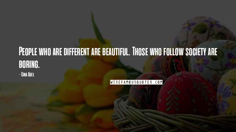 Gina Adel Quotes: People who are different are beautiful. Those who follow society are boring.