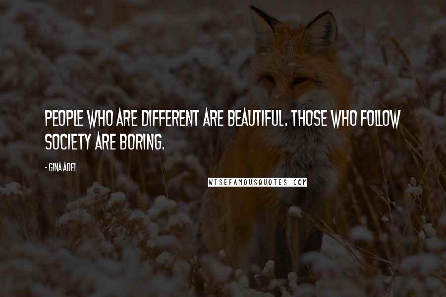 Gina Adel Quotes: People who are different are beautiful. Those who follow society are boring.