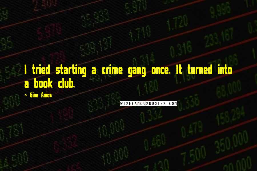 Gina Amos Quotes: I tried starting a crime gang once. It turned into a book club.