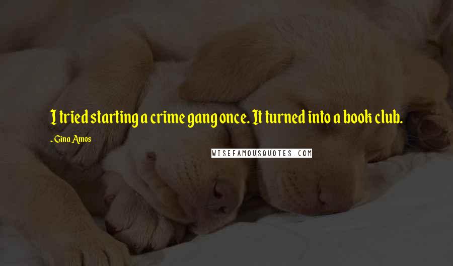 Gina Amos Quotes: I tried starting a crime gang once. It turned into a book club.