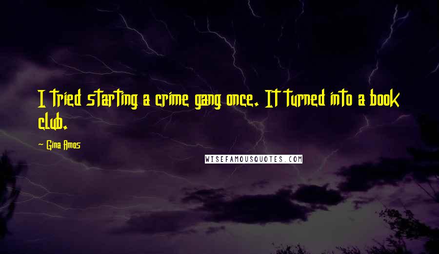 Gina Amos Quotes: I tried starting a crime gang once. It turned into a book club.