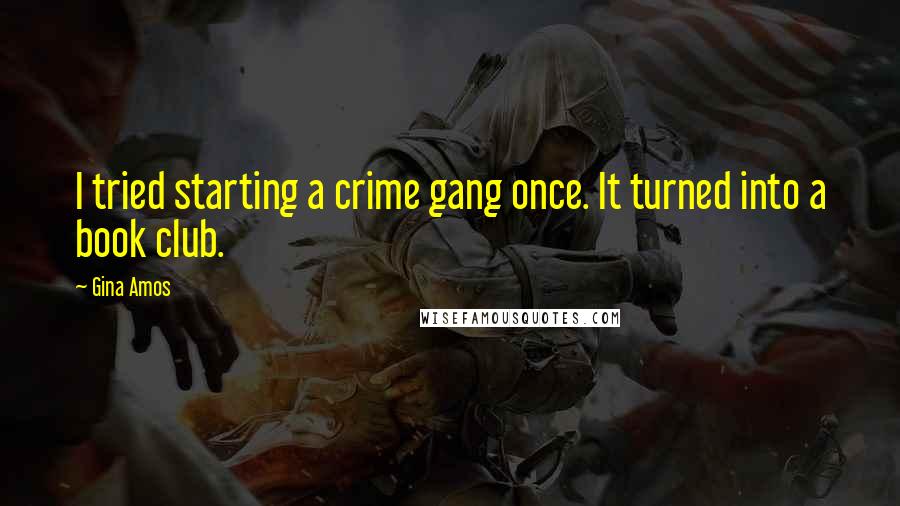 Gina Amos Quotes: I tried starting a crime gang once. It turned into a book club.