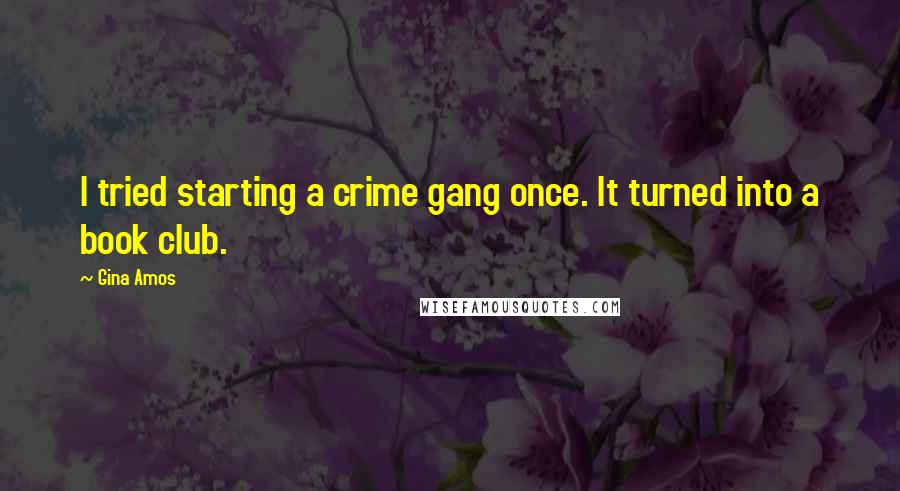 Gina Amos Quotes: I tried starting a crime gang once. It turned into a book club.