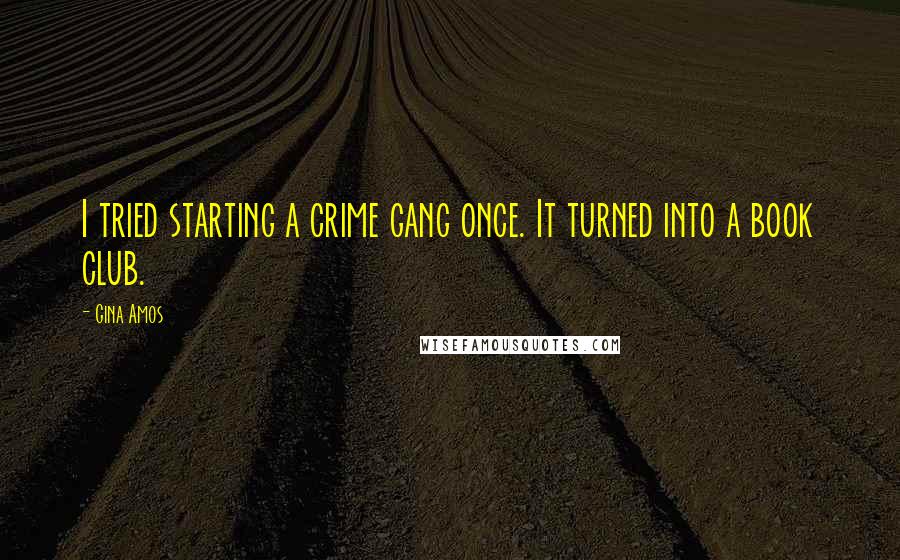 Gina Amos Quotes: I tried starting a crime gang once. It turned into a book club.