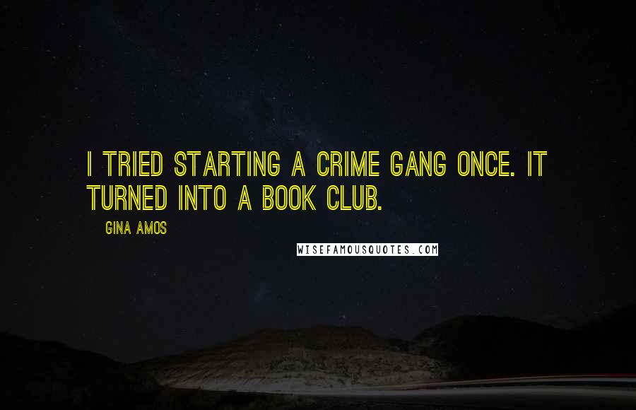 Gina Amos Quotes: I tried starting a crime gang once. It turned into a book club.