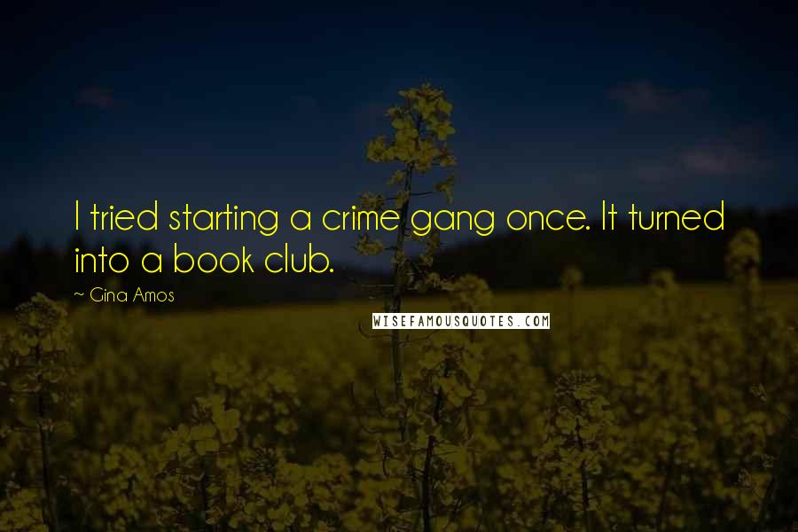 Gina Amos Quotes: I tried starting a crime gang once. It turned into a book club.