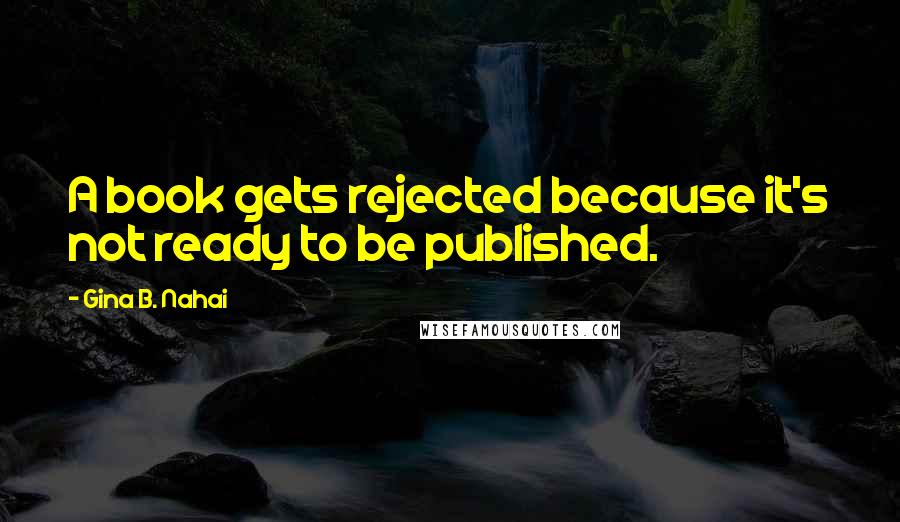 Gina B. Nahai Quotes: A book gets rejected because it's not ready to be published.