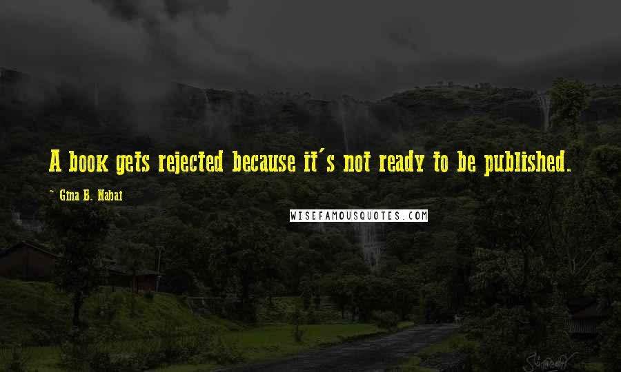 Gina B. Nahai Quotes: A book gets rejected because it's not ready to be published.