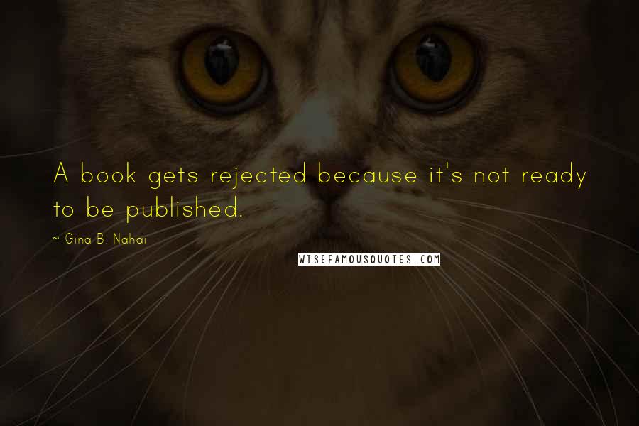 Gina B. Nahai Quotes: A book gets rejected because it's not ready to be published.