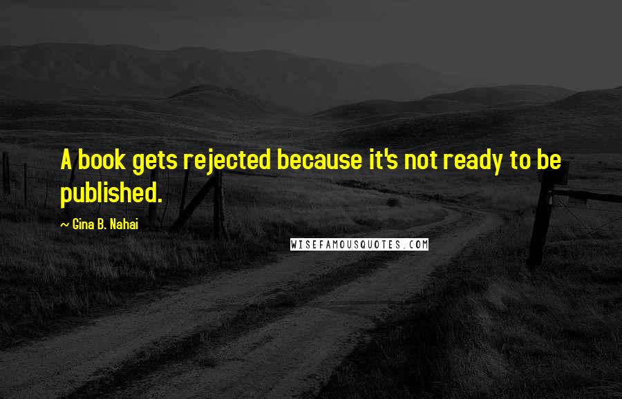 Gina B. Nahai Quotes: A book gets rejected because it's not ready to be published.