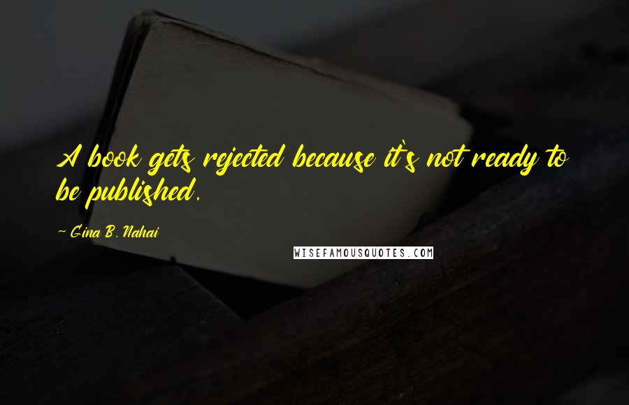 Gina B. Nahai Quotes: A book gets rejected because it's not ready to be published.