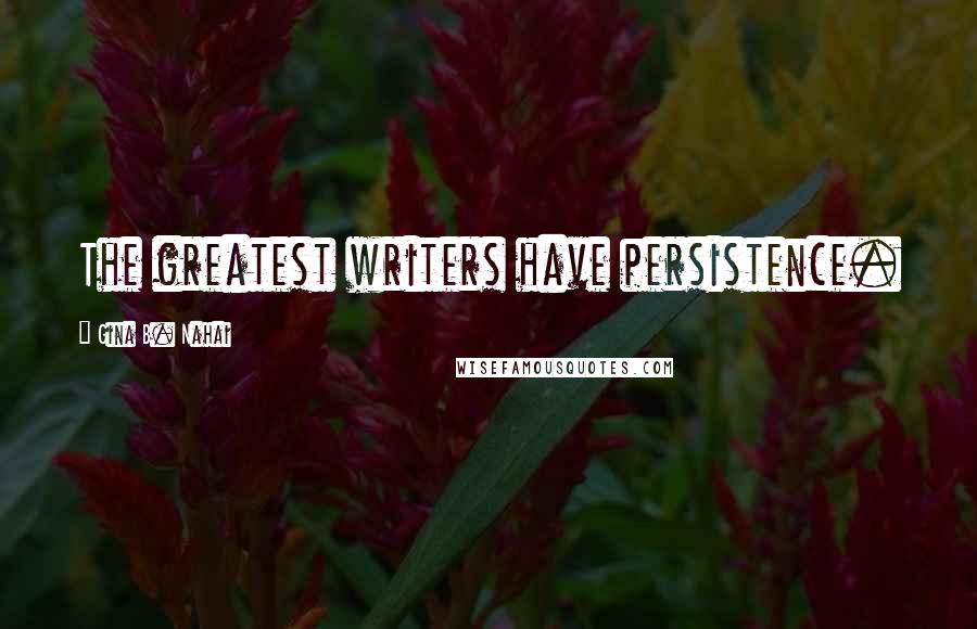 Gina B. Nahai Quotes: The greatest writers have persistence.