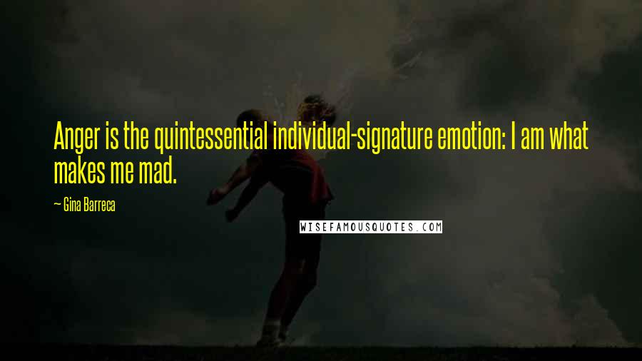 Gina Barreca Quotes: Anger is the quintessential individual-signature emotion: I am what makes me mad.