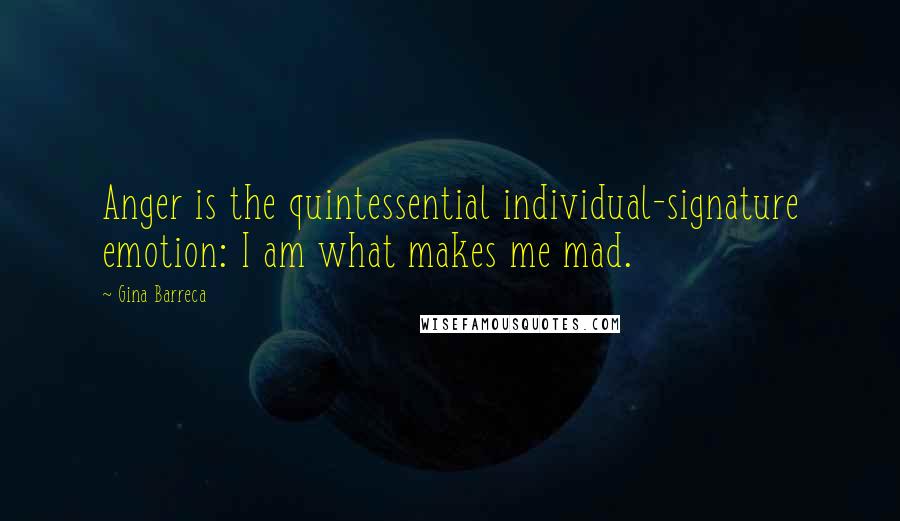 Gina Barreca Quotes: Anger is the quintessential individual-signature emotion: I am what makes me mad.