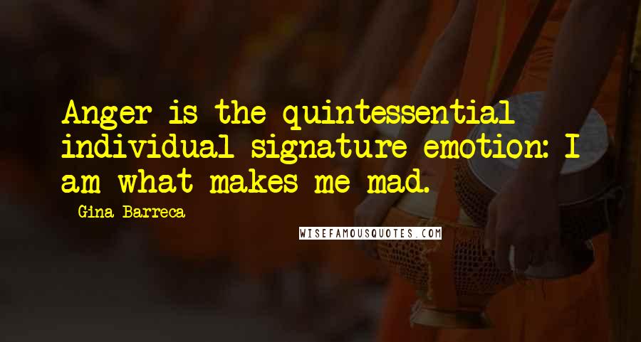 Gina Barreca Quotes: Anger is the quintessential individual-signature emotion: I am what makes me mad.