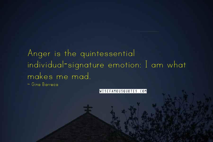 Gina Barreca Quotes: Anger is the quintessential individual-signature emotion: I am what makes me mad.