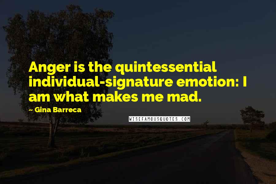 Gina Barreca Quotes: Anger is the quintessential individual-signature emotion: I am what makes me mad.