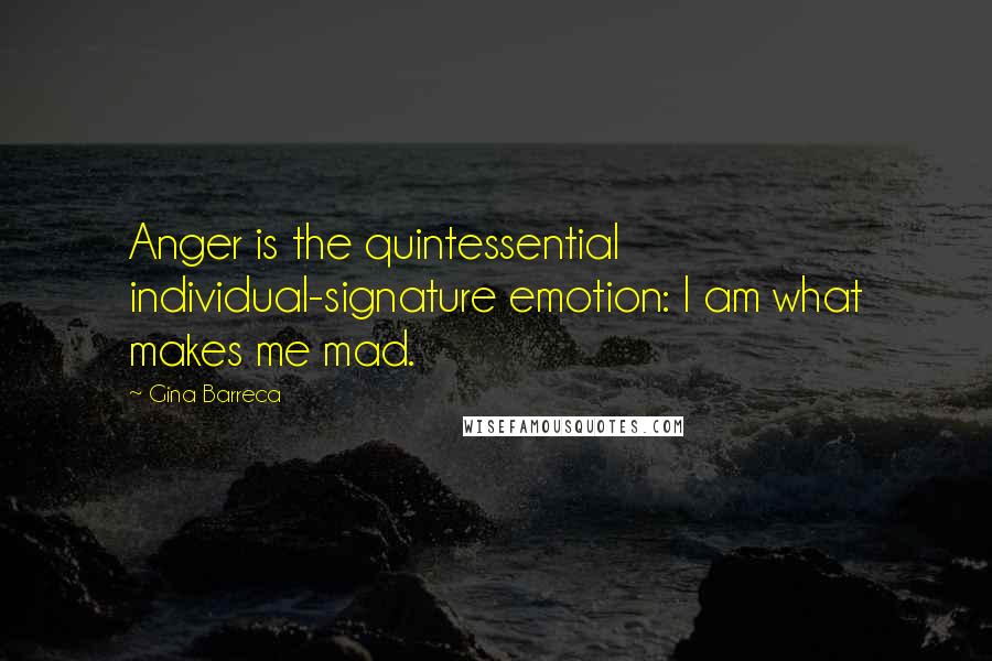 Gina Barreca Quotes: Anger is the quintessential individual-signature emotion: I am what makes me mad.