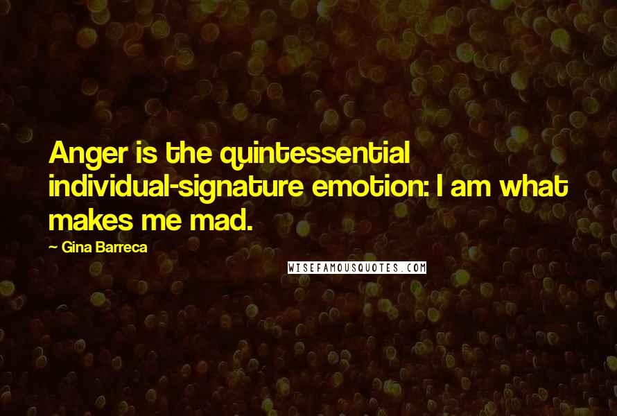 Gina Barreca Quotes: Anger is the quintessential individual-signature emotion: I am what makes me mad.