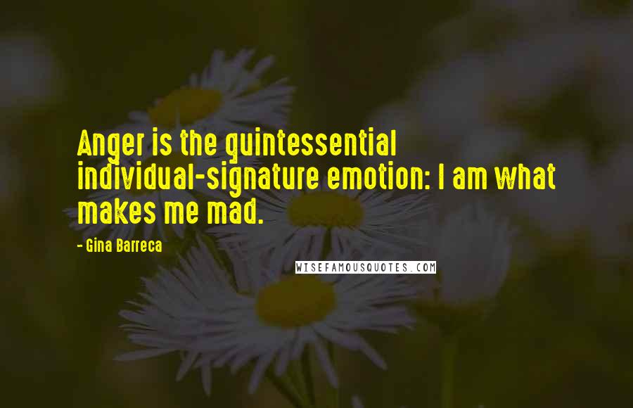 Gina Barreca Quotes: Anger is the quintessential individual-signature emotion: I am what makes me mad.