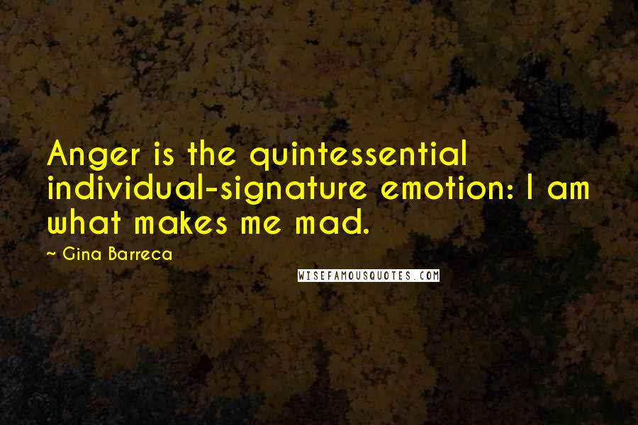 Gina Barreca Quotes: Anger is the quintessential individual-signature emotion: I am what makes me mad.