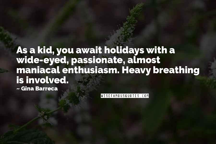 Gina Barreca Quotes: As a kid, you await holidays with a wide-eyed, passionate, almost maniacal enthusiasm. Heavy breathing is involved.