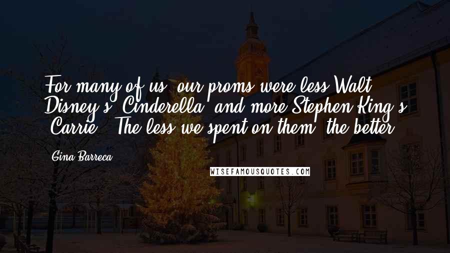 Gina Barreca Quotes: For many of us, our proms were less Walt Disney's 'Cinderella' and more Stephen King's 'Carrie.' The less we spent on them, the better.