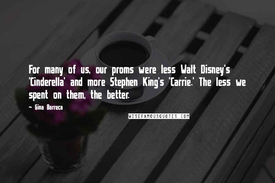 Gina Barreca Quotes: For many of us, our proms were less Walt Disney's 'Cinderella' and more Stephen King's 'Carrie.' The less we spent on them, the better.