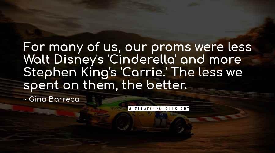 Gina Barreca Quotes: For many of us, our proms were less Walt Disney's 'Cinderella' and more Stephen King's 'Carrie.' The less we spent on them, the better.