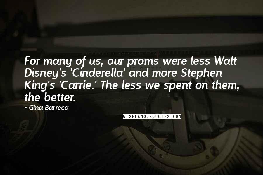 Gina Barreca Quotes: For many of us, our proms were less Walt Disney's 'Cinderella' and more Stephen King's 'Carrie.' The less we spent on them, the better.