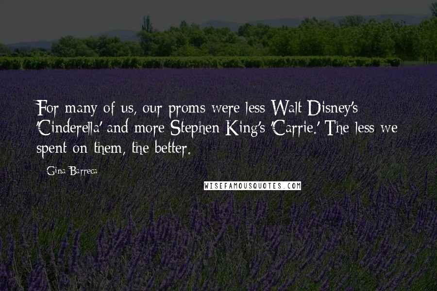 Gina Barreca Quotes: For many of us, our proms were less Walt Disney's 'Cinderella' and more Stephen King's 'Carrie.' The less we spent on them, the better.