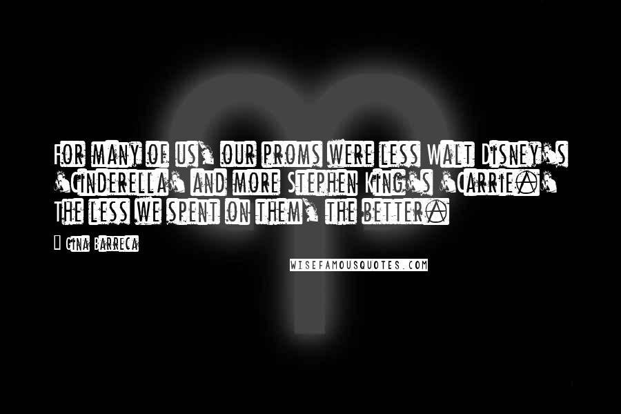 Gina Barreca Quotes: For many of us, our proms were less Walt Disney's 'Cinderella' and more Stephen King's 'Carrie.' The less we spent on them, the better.