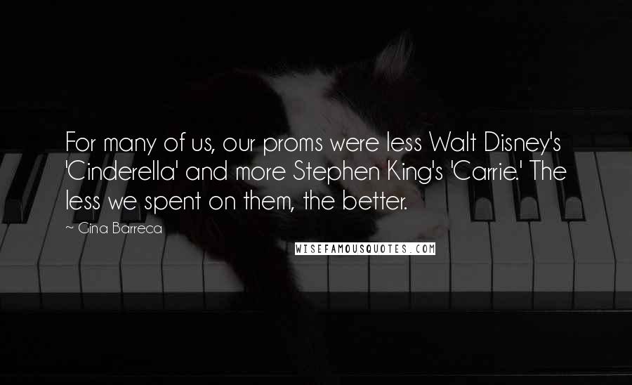 Gina Barreca Quotes: For many of us, our proms were less Walt Disney's 'Cinderella' and more Stephen King's 'Carrie.' The less we spent on them, the better.