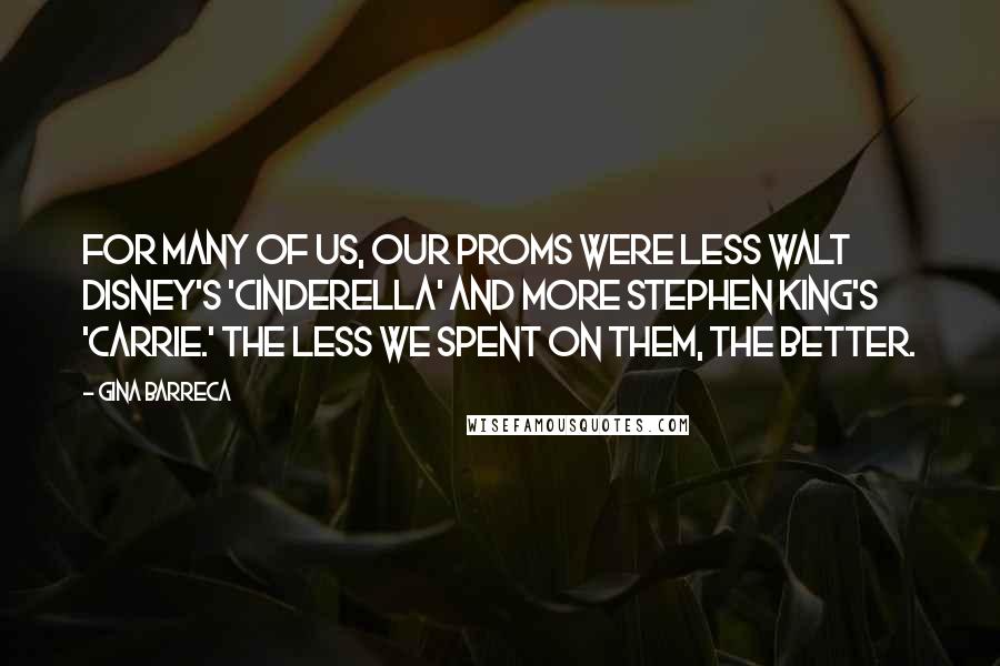 Gina Barreca Quotes: For many of us, our proms were less Walt Disney's 'Cinderella' and more Stephen King's 'Carrie.' The less we spent on them, the better.